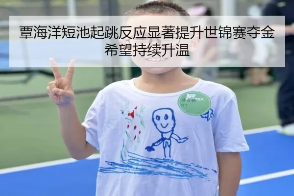 覃海洋短池起跳反应显著提升世锦赛夺金希望持续升温